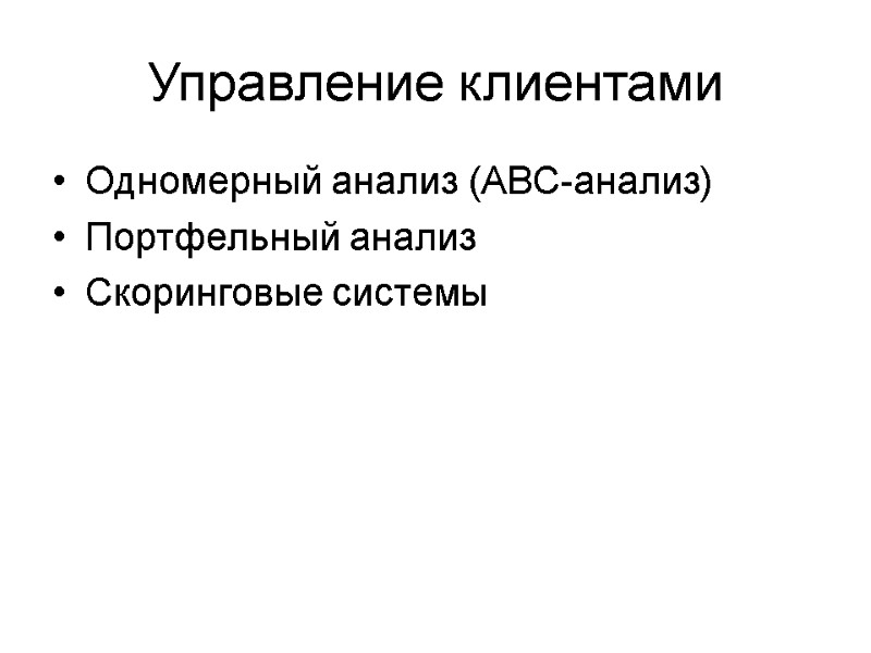 Управление клиентами Одномерный анализ (АВС-анализ) Портфельный анализ Скоринговые системы